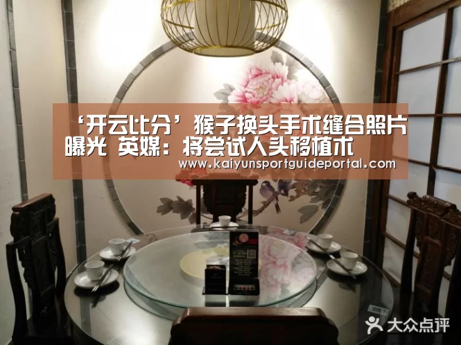 ‘开云比分’猴子换头手术缝合照片曝光 英媒:将尝试人头移植术(图3) 开云体育赛事