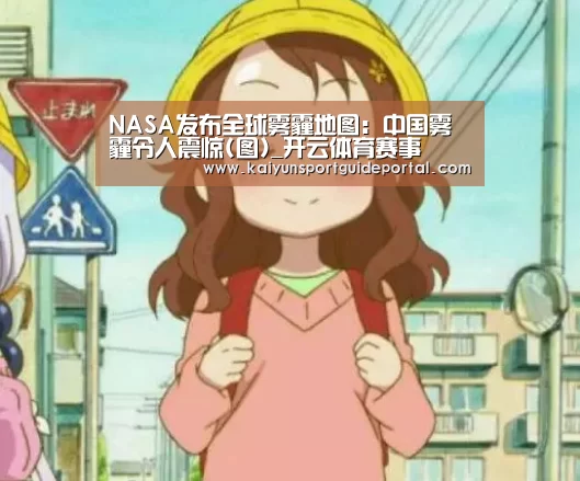 NASA发布全球雾霾地图:中国雾霾令人震惊(图)_开云体育赛事(图3) 开云比分