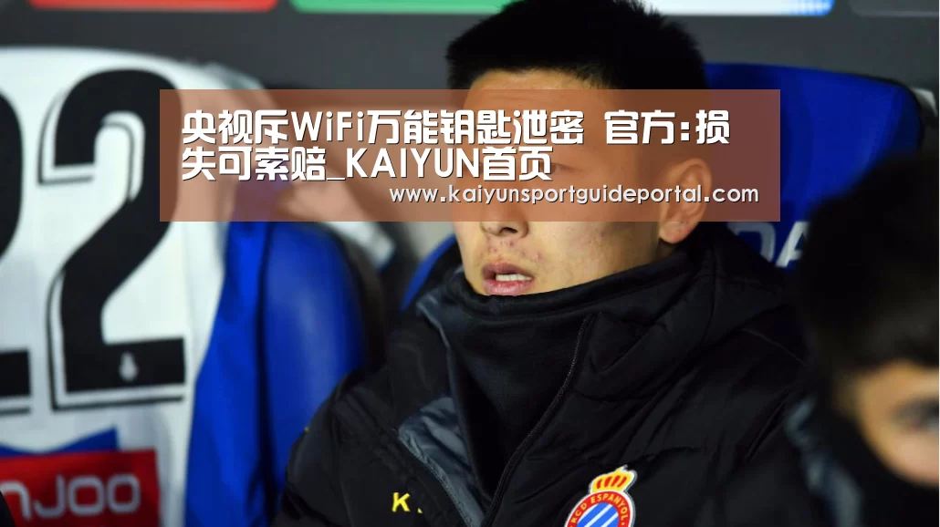央视斥WiFi万能钥匙泄密 官方:损失可索赔_KAIYUN首页(图1) KAIYUN首页