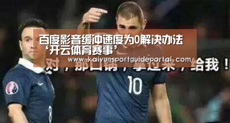 百度影音缓冲速度为0解决办法‘开云体育赛事’(图2) 开云体育赛事
