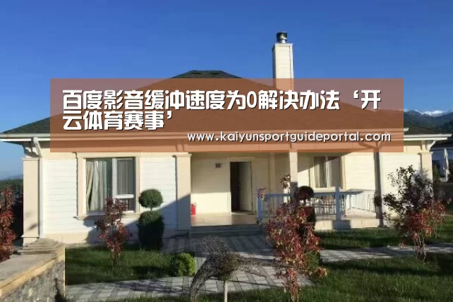 百度影音缓冲速度为0解决办法‘开云体育赛事’(图3) 开云体育赛事