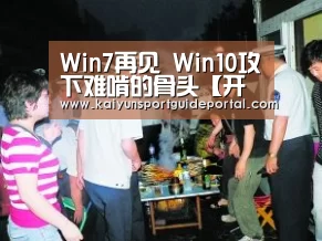 Win7再见 Win10攻下难啃的骨头【开云体育赛事】(图1) 开云比分