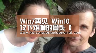 Win7再见 Win10攻下难啃的骨头【开云体育赛事】(图2) 开云官网导航