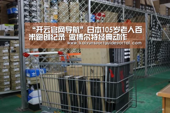 “开云官网导航”日本105岁老人百米跑创纪录 做博尔特经典动作(图1) 开云官网导航