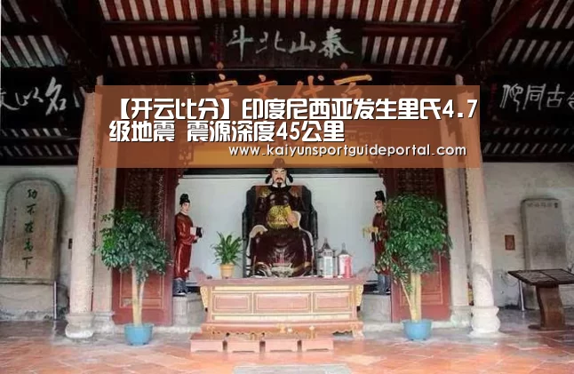 【开云比分】印度尼西亚发生里氏4.7级地震 震源深度45公里(图3) 开云比分