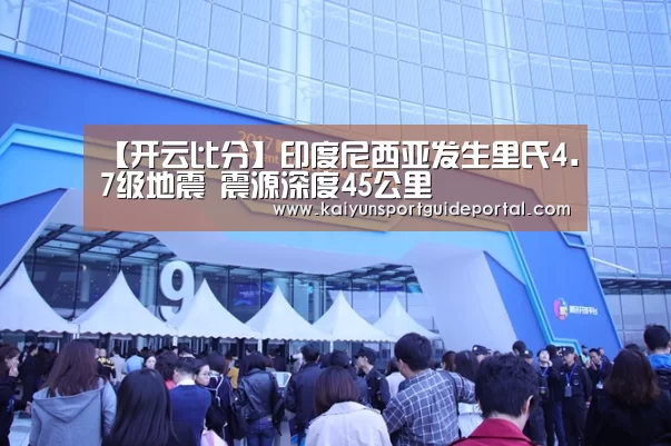 【开云比分】印度尼西亚发生里氏4.7级地震 震源深度45公里(图1) 开云比分