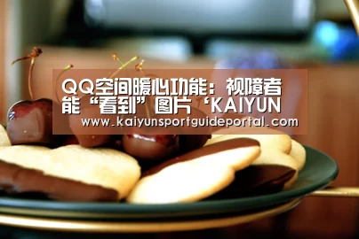 QQ空间暖心功能:视障者能“看到”图片‘KAIYUN首页’(图1) 开云比分