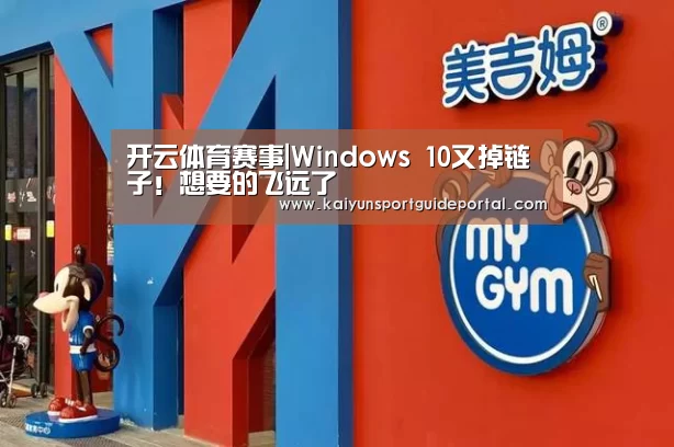 开云体育赛事|Windows 10又掉链子!想要的飞远了(图2) 开云官网导航
