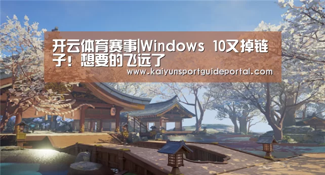 开云体育赛事|Windows 10又掉链子!想要的飞远了(图4) 开云官网导航
