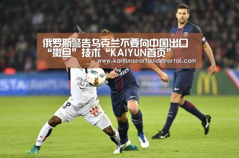 俄罗斯警告乌克兰不要向中国出口“撒旦”技术“KAIYUN首页”(图3) KAIYUN首页