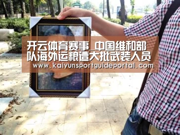 开云体育赛事_中国维和部队海外运粮遭大批武装人员跟踪(现场图)(图1) 开云比分